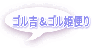 ゴル吉&ゴル姫便り