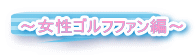 〜女性ゴルフファン編〜