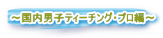 〜国内男子ティーチング・プロ編〜
