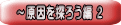 ~原因を探ろう編 2