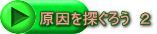 原因を探ぐろう　２