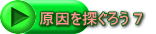 原因を探ぐろう 7