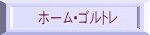 ホーム・ゴルトレ