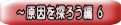 ~原因を探ろう編 6