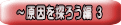 ~原因を探ろう編 3