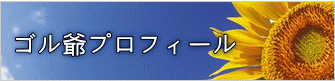  ゴル爺プロフィール