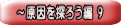~原因を探ろう編 9