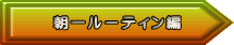 朝一ルーティン編