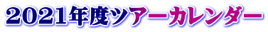 2021年度ツアーカレンダー