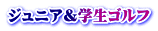 ジュニア＆学生ゴルフ