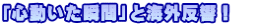 「心動いた瞬間」と海外反響！　