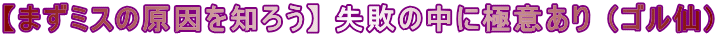 【まずミスの原因を知ろう】 失敗の中に極意あり （ゴル仙)