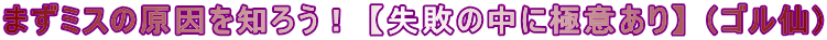 まずミスの原因を知ろう！ 【失敗の中に極意あり】 （ゴル仙)